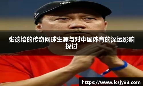 张德培的传奇网球生涯与对中国体育的深远影响探讨