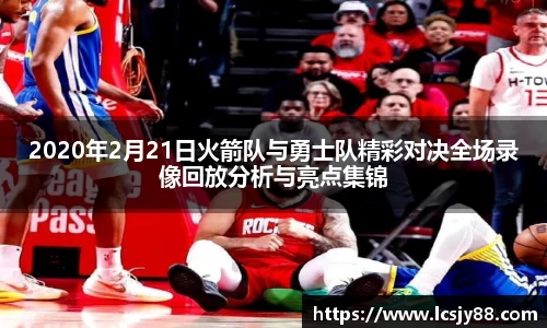 2020年2月21日火箭队与勇士队精彩对决全场录像回放分析与亮点集锦