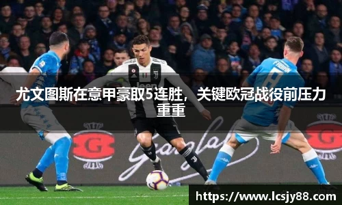 尤文图斯在意甲豪取5连胜，关键欧冠战役前压力重重